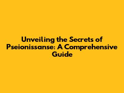 Unveiling the Secrets of Pseionissanse: A Comprehensive Guide