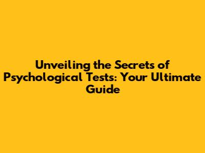 Unveiling the Secrets of Psychological Tests: Your Ultimate Guide