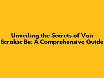 Unveiling the Secrets of Van Scraksc Be: A Comprehensive Guide