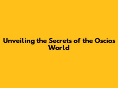 Unveiling the Secrets of the Oscios World
