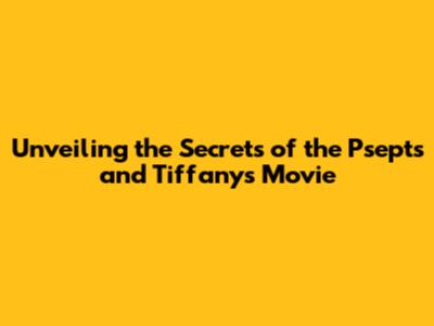 Unveiling the Secrets of the Psepts and Tiffany's Movie