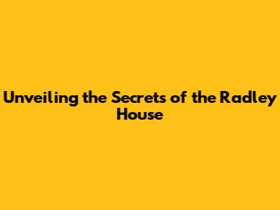 Unveiling the Secrets of the Radley House