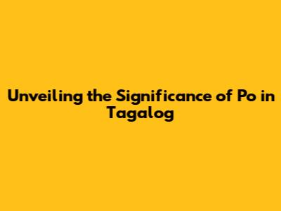 Unveiling the Significance of 'Po' in Tagalog