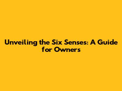 Unveiling the Six Senses: A Guide for Owners