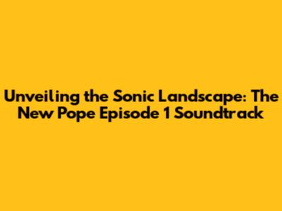 Unveiling the Sonic Landscape: The New Pope Episode 1 Soundtrack