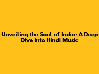 Unveiling the Soul of India: A Deep Dive into Hindi Music