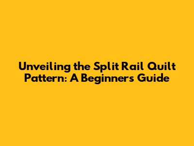 Unveiling the Split Rail Quilt Pattern: A Beginner's Guide