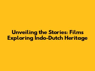 Unveiling the Stories: Films Exploring Indo-Dutch Heritage