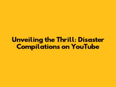 Unveiling the Thrill: Disaster Compilations on YouTube