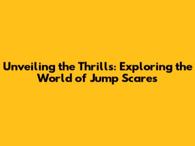 Unveiling the Thrills: Exploring the World of Jump Scares