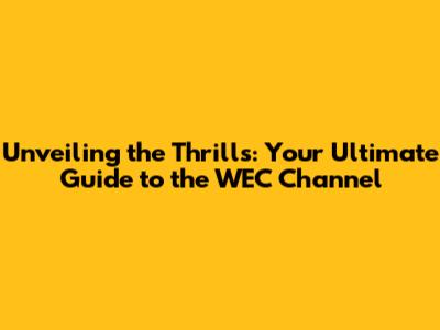 Unveiling the Thrills: Your Ultimate Guide to the WEC Channel