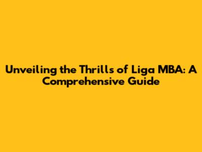 Unveiling the Thrills of Liga MBA: A Comprehensive Guide