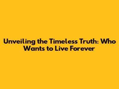Unveiling the Timeless Truth: 'Who Wants to Live Forever'