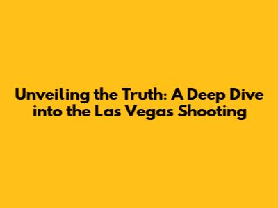 Unveiling the Truth: A Deep Dive into the Las Vegas Shooting