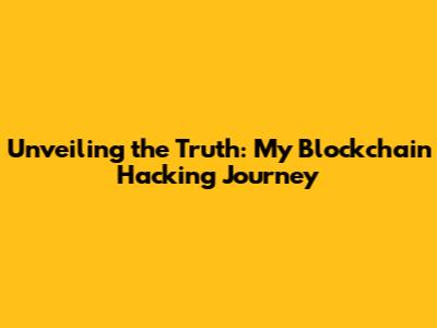 Unveiling the Truth: My Blockchain Hacking Journey
