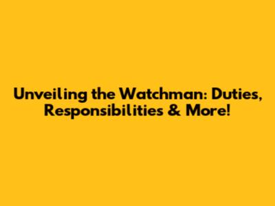 Unveiling the Watchman: Duties, Responsibilities & More!