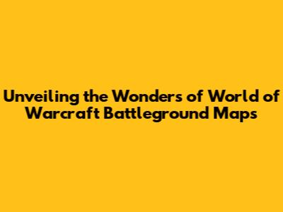 Unveiling the Wonders of World of Warcraft Battleground Maps