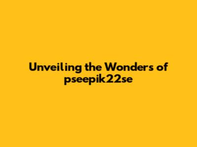 Unveiling the Wonders of pseepik22se