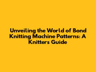 Unveiling the World of Bond Knitting Machine Patterns: A Knitter's Guide
