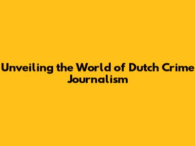 Unveiling the World of Dutch Crime Journalism
