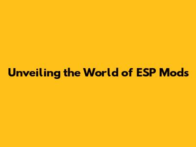 Unveiling the World of ESP Mods