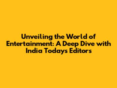 Unveiling the World of Entertainment: A Deep Dive with India Today's Editors