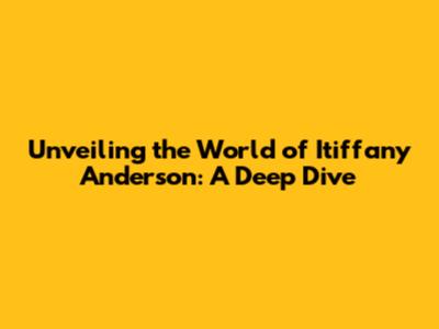 Unveiling the World of Itiffany Anderson: A Deep Dive