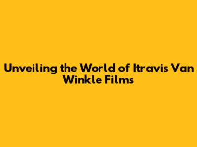 Unveiling the World of Itravis Van Winkle Films