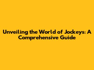 Unveiling the World of Jockeys: A Comprehensive Guide