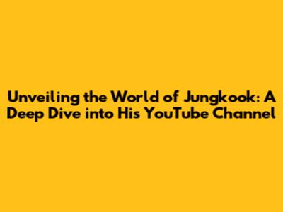Unveiling the World of Jungkook: A Deep Dive into His YouTube Channel