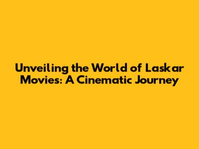 Unveiling the World of Laskar Movies: A Cinematic Journey