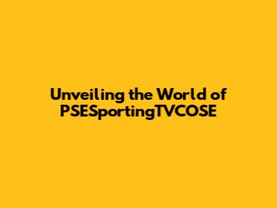 Unveiling the World of PSESportingTVCOSE