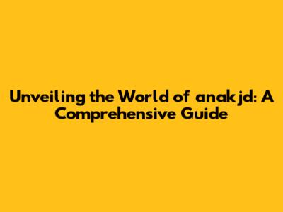 Unveiling the World of anakjd: A Comprehensive Guide