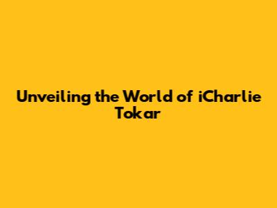 Unveiling the World of iCharlie Tokar