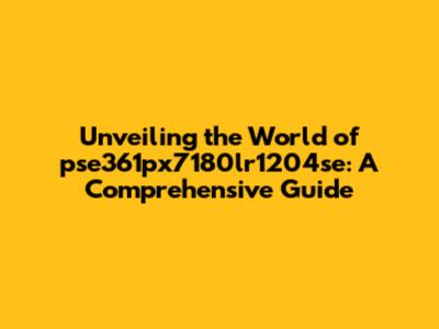 Unveiling the World of pse361px7180lr1204se: A Comprehensive Guide