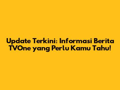 Update Terkini: Informasi Berita TVOne yang Perlu Kamu Tahu!
