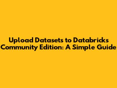 Upload Datasets to Databricks Community Edition: A Simple Guide