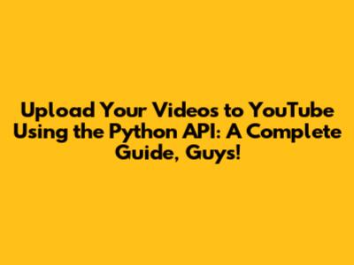 Upload Your Videos to YouTube Using the Python API: A Complete Guide, Guys!