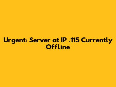 Urgent: Server at IP .115 Currently Offline