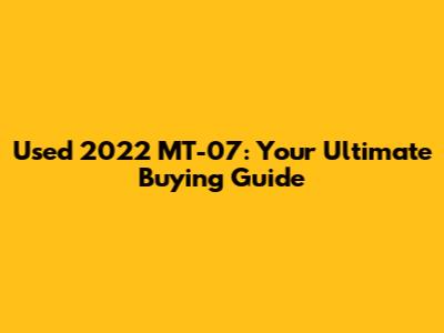 Used 2022 MT-07: Your Ultimate Buying Guide