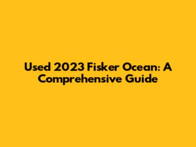Used 2023 Fisker Ocean: A Comprehensive Guide