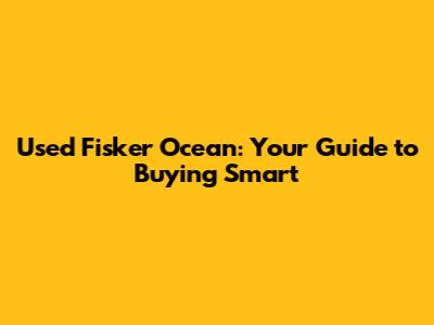 Used Fisker Ocean: Your Guide to Buying Smart