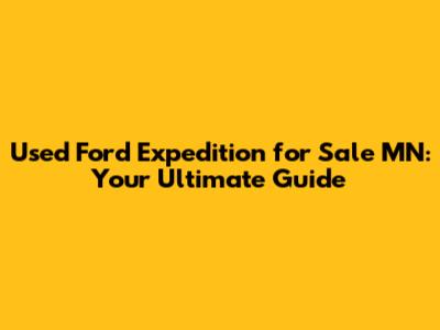 Used Ford Expedition for Sale MN: Your Ultimate Guide