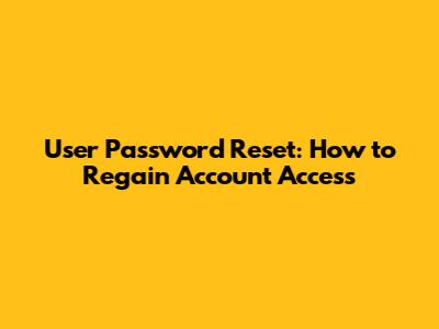 User Password Reset: How to Regain Account Access
