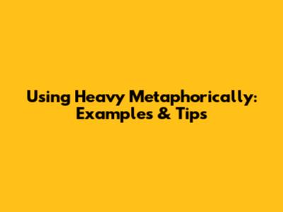 Using "Heavy" Metaphorically: Examples & Tips