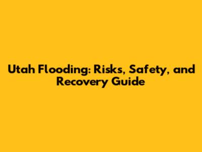 Utah Flooding: Risks, Safety, and Recovery Guide