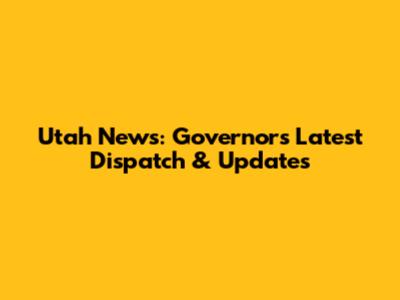 Utah News: Governor's Latest Dispatch & Updates