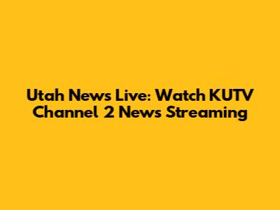Utah News Live: Watch KUTV Channel 2 News Streaming