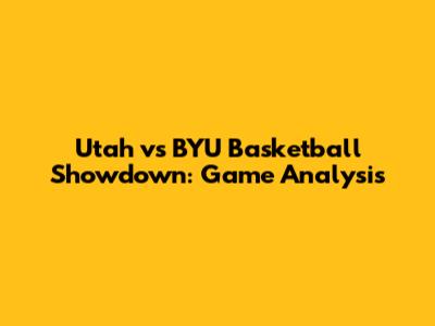 Utah vs BYU Basketball Showdown: Game Analysis