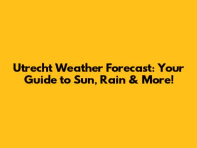 Utrecht Weather Forecast: Your Guide to Sun, Rain & More!